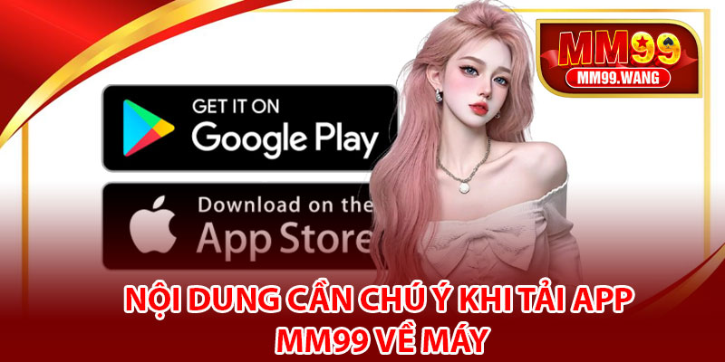 Nội dung cần chú ý khi tải app MM99 về máy