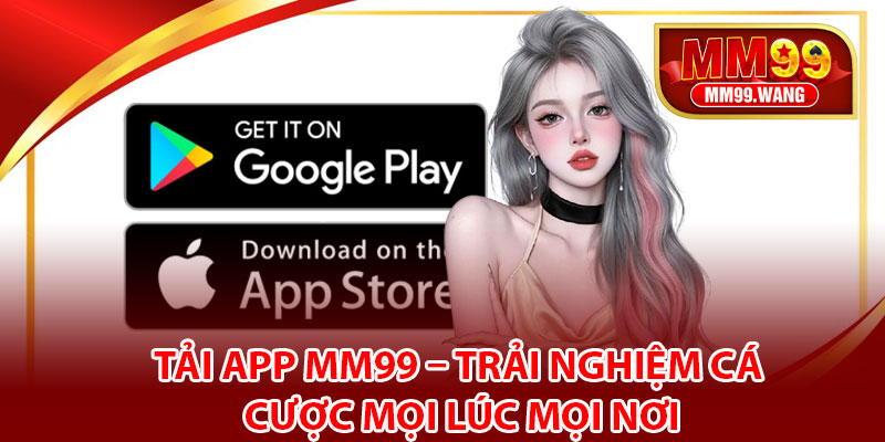 Tải App MM99 – Trải Nghiệm Cá Cược Mọi Lúc Mọi Nơi