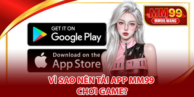 Vì sao nên tải app MM99 chơi game?